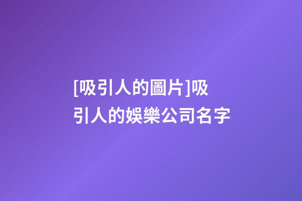 [吸引人的圖片]吸引人的娛樂公司名字-第1張-公司起名-玄機派